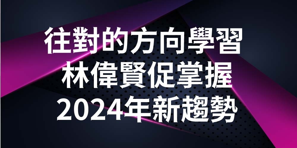 ​往對的方向學習” 林偉賢促掌握2024年新趨勢